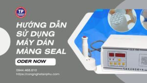 Hướng dẫn sử dụng máy dán màng seal chi tiết nhất